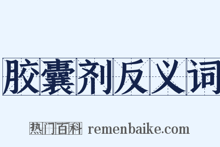 胶囊剂反义词是什么意思的图片